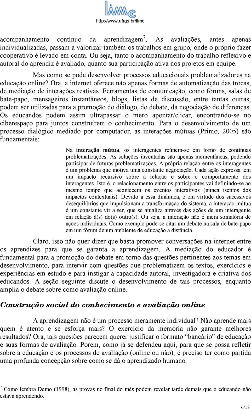 Mas como se pode desenvolver processos educacionais problematizadores na educação online? Ora, a internet oferece não apenas formas de automatização das trocas, de mediação de interações reativas.