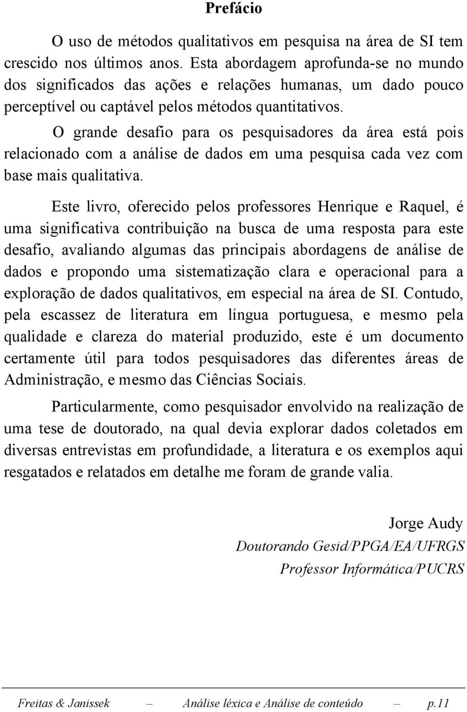 O grande desafio para os pesquisadores da área está pois relacionado com a análise de dados em uma pesquisa cada vez com base mais qualitativa.