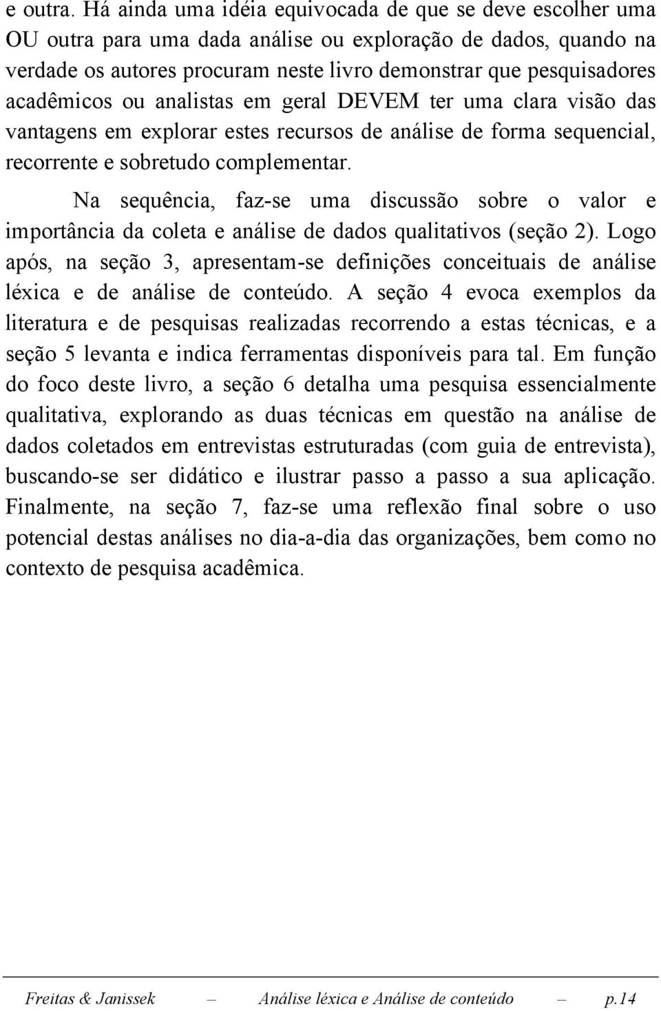 acadêmicos ou analistas em geral DEVEM ter uma clara visão das vantagens em explorar estes recursos de análise de forma sequencial, recorrente e sobretudo complementar.