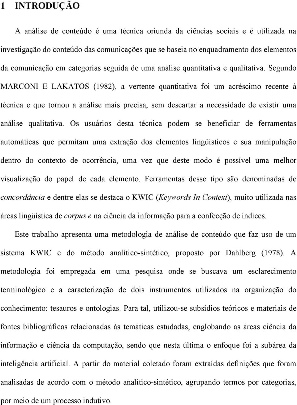 Segundo MARCONI E LAKATOS (1982), a vertente quantitativa foi um acréscimo recente à técnica e que tornou a análise mais precisa, sem descartar a necessidade de existir uma análise qualitativa.