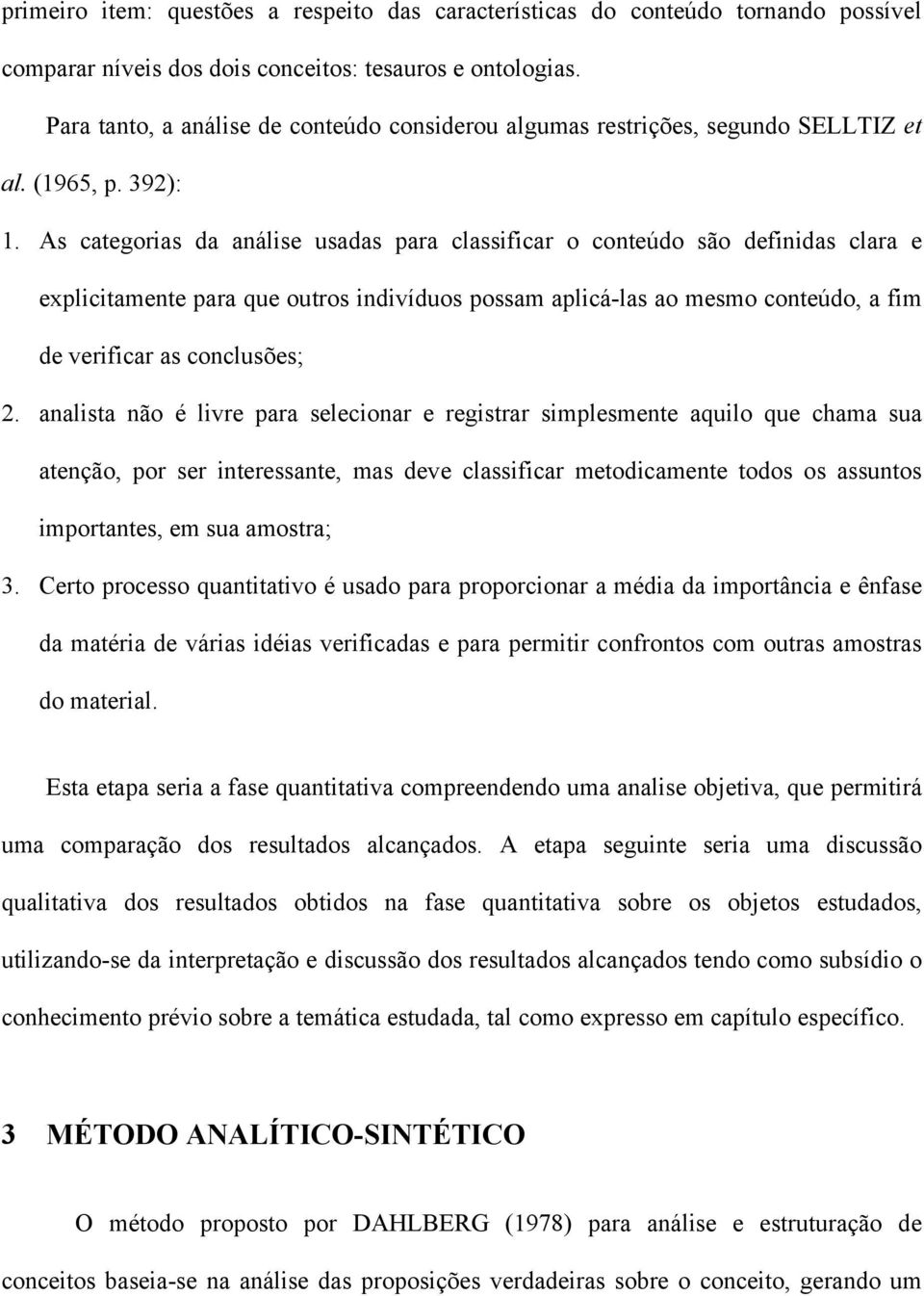 As categorias da análise usadas para classificar o conteúdo são definidas clara e explicitamente para que outros indivíduos possam aplicá-las ao mesmo conteúdo, a fim de verificar as conclusões; 2.