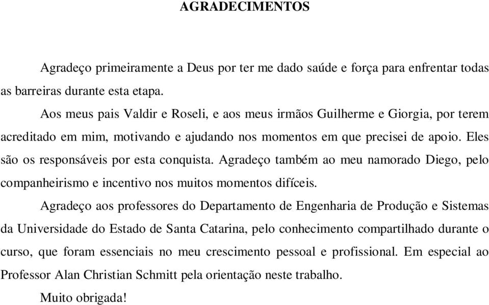 Eles são os responsáveis por esta conquista. Agradeço também ao meu namorado Diego, pelo companheirismo e incentivo nos muitos momentos difíceis.