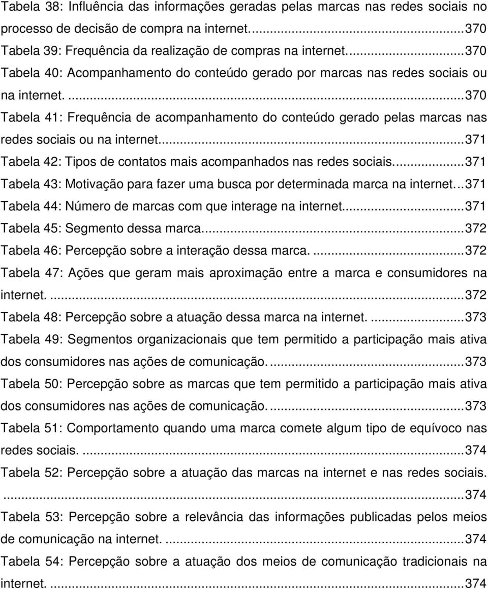 ... 370 Tabela 41: Frequência de acompanhamento do conteúdo gerado pelas marcas nas redes sociais ou na internet... 371 Tabela 42: Tipos de contatos mais acompanhados nas redes sociais.