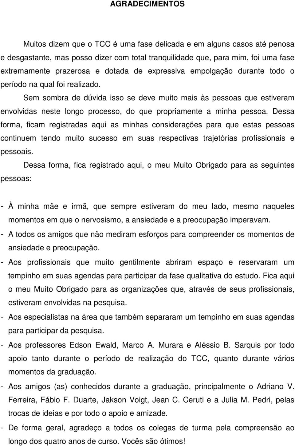 Sem sombra de dúvida isso se deve muito mais às pessoas que estiveram envolvidas neste longo processo, do que propriamente a minha pessoa.