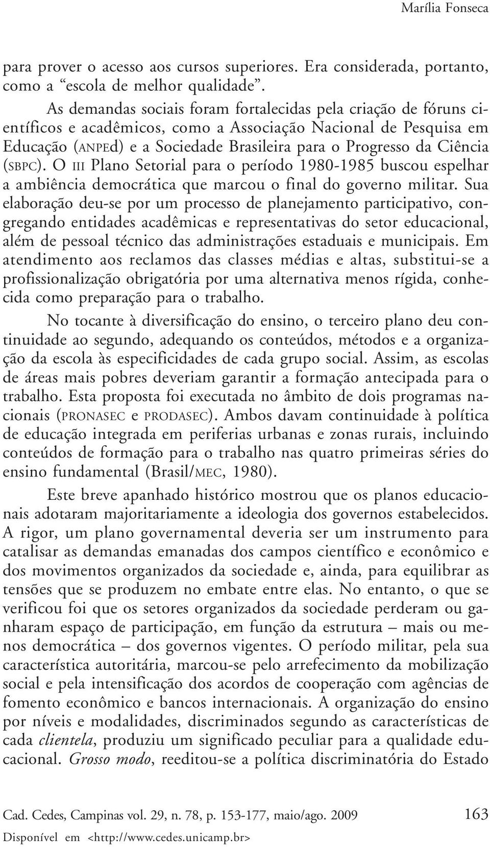 (SBPC). O III Plano Setorial para o período 1980-1985 buscou espelhar a ambiência democrática que marcou o final do governo militar.