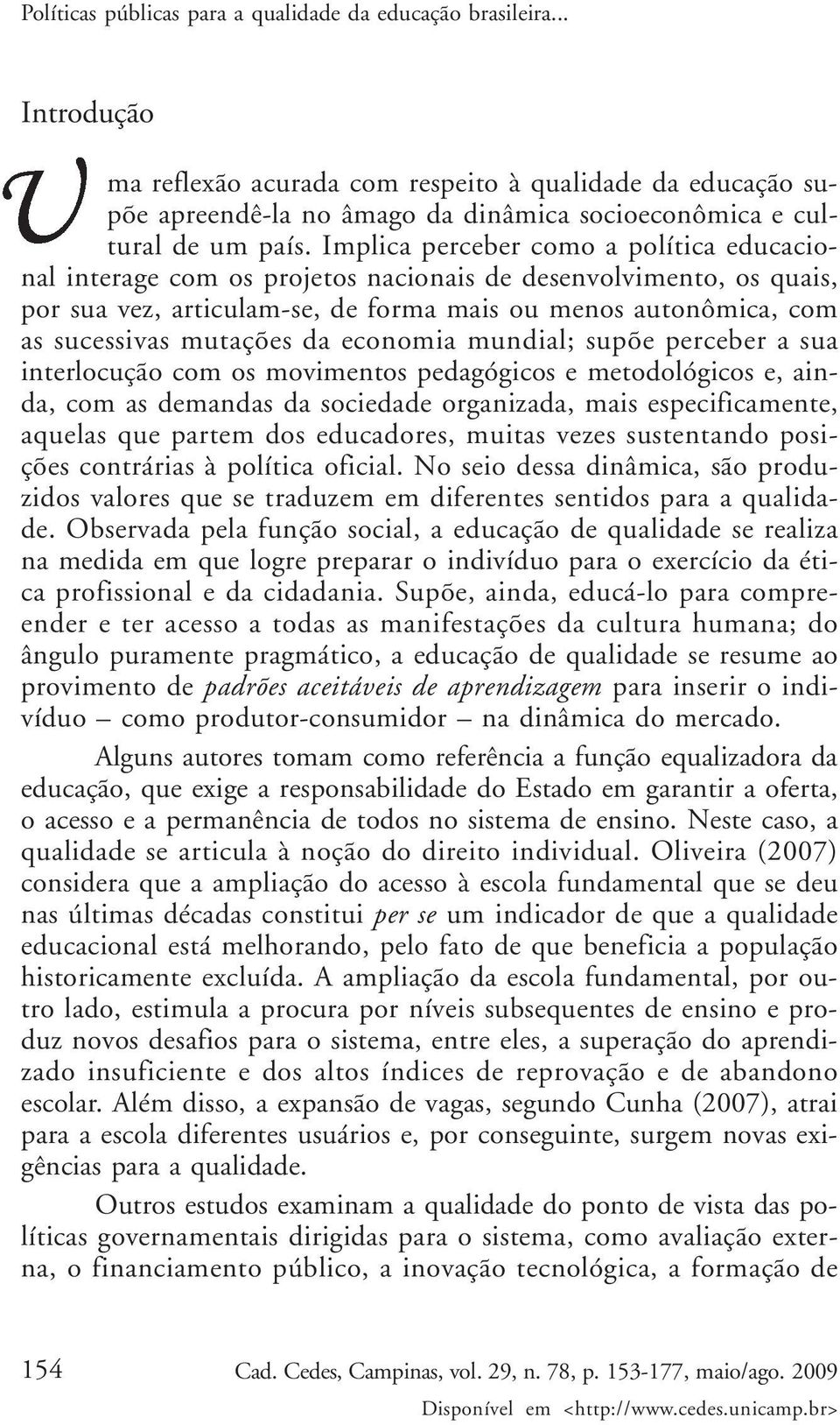 Implica perceber como a política educacional interage com os projetos nacionais de desenvolvimento, os quais, por sua vez, articulam-se, de forma mais ou menos autonômica, com as sucessivas mutações