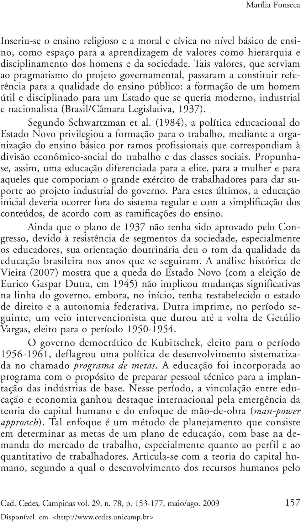 se queria moderno, industrial e nacionalista (Brasil/Câmara Legislativa, 1937). Segundo Schwartzman et al.