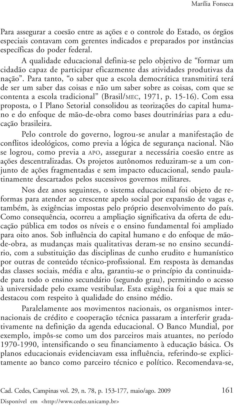 Para tanto, o saber que a escola democrática transmitirá terá de ser um saber das coisas e não um saber sobre as coisas, com que se contenta a escola tradicional (Brasil/MEC, 1971, p. 15-16).