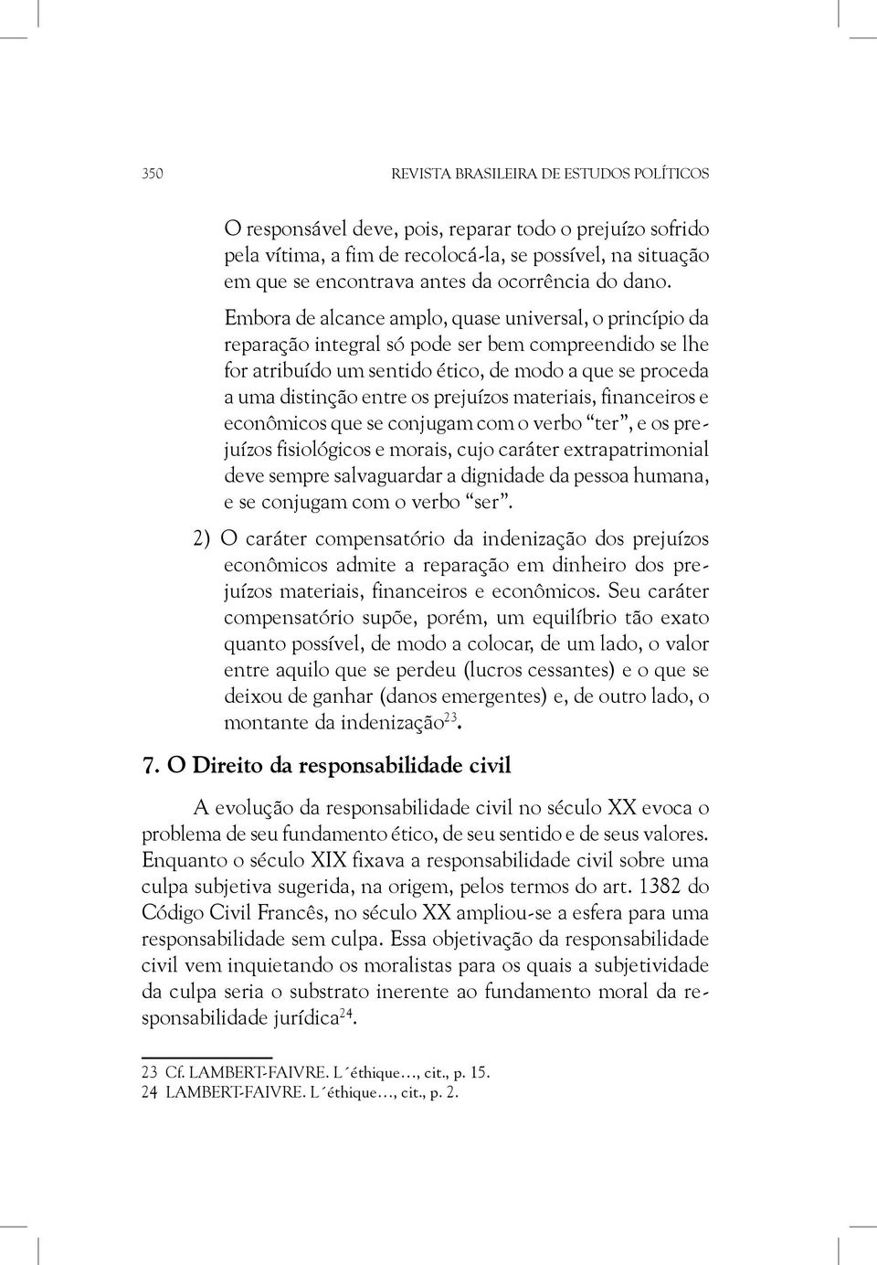 Embora de alcance amplo, quase universal, o princípio da reparação integral só pode ser bem compreendido se lhe for atribuído um sentido ético, de modo a que se proceda a uma distinção entre os