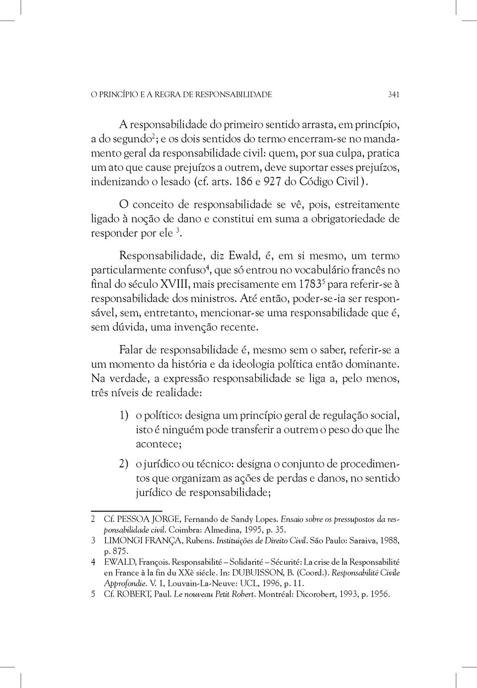 O conceito de responsabilidade se vê, pois, estreitamente ligado à noção de dano e constitui em suma a obrigatoriedade de responder por ele 3.