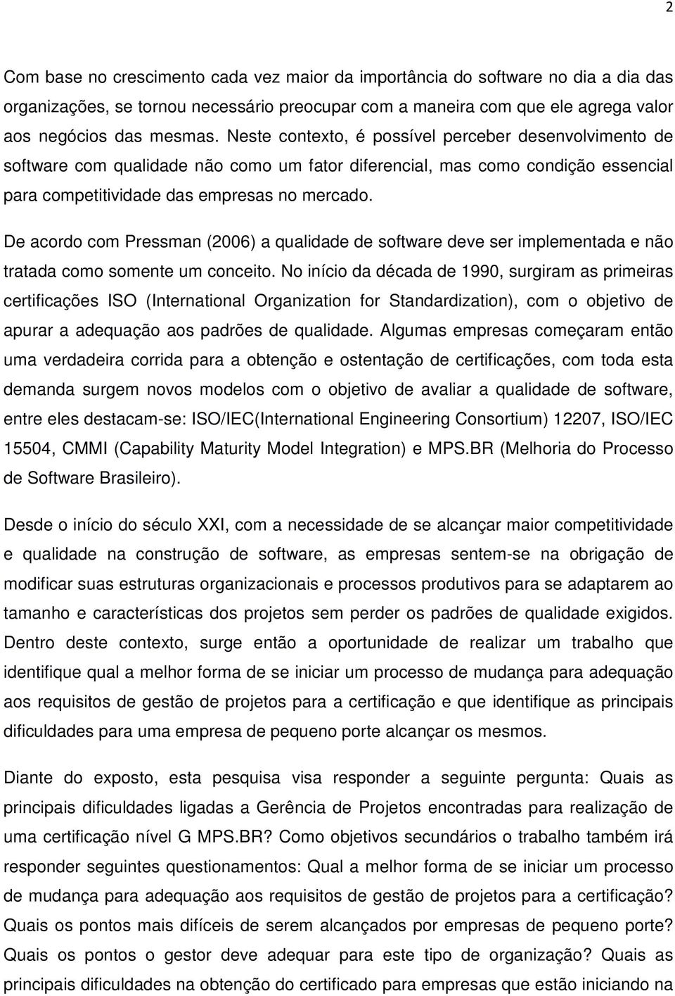 De acordo com Pressman (2006) a qualidade de software deve ser implementada e não tratada como somente um conceito.