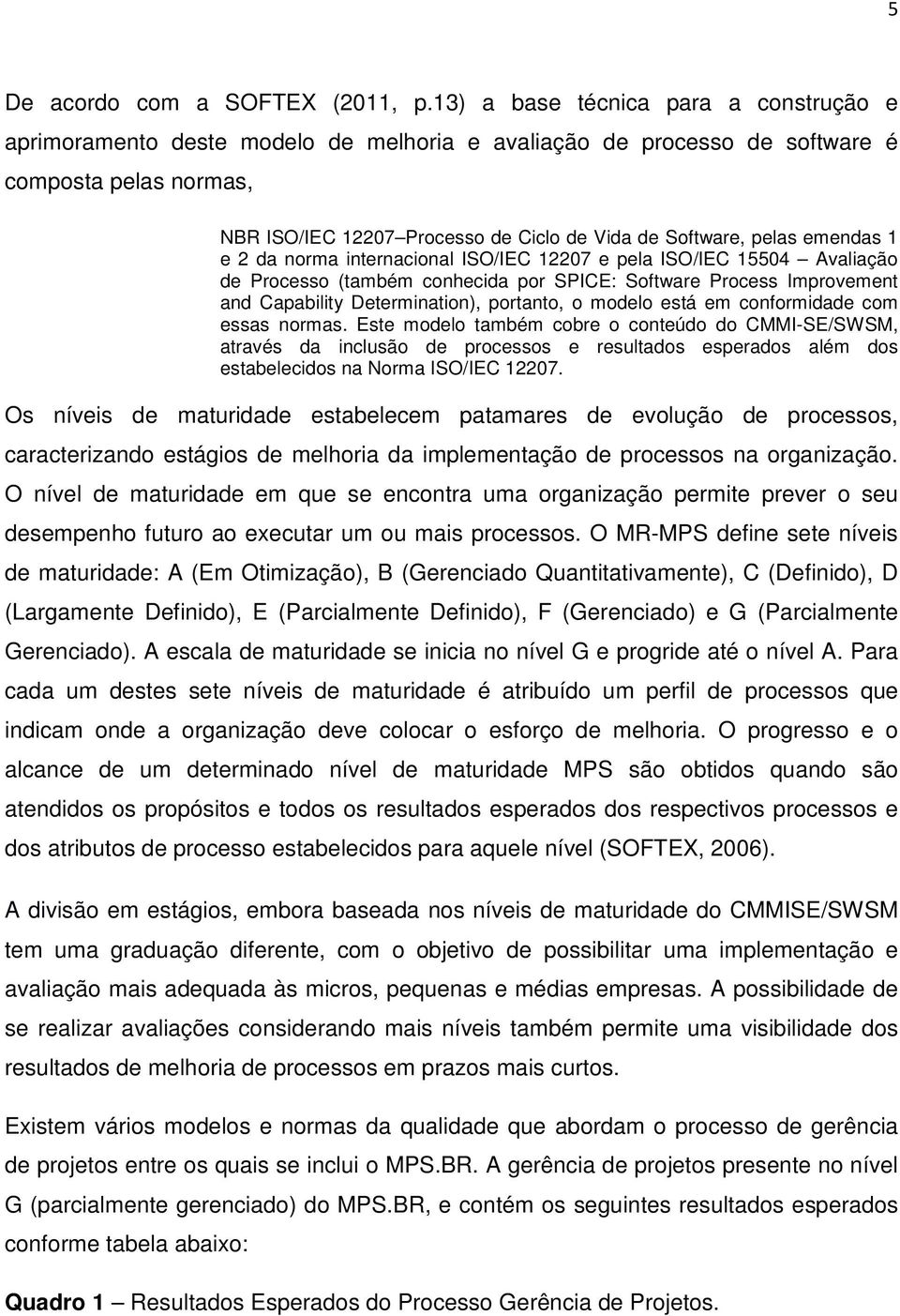 pelas emendas 1 e 2 da norma internacional ISO/IEC 12207 e pela ISO/IEC 15504 Avaliação de Processo (também conhecida por SPICE: Software Process Improvement and Capability Determination), portanto,