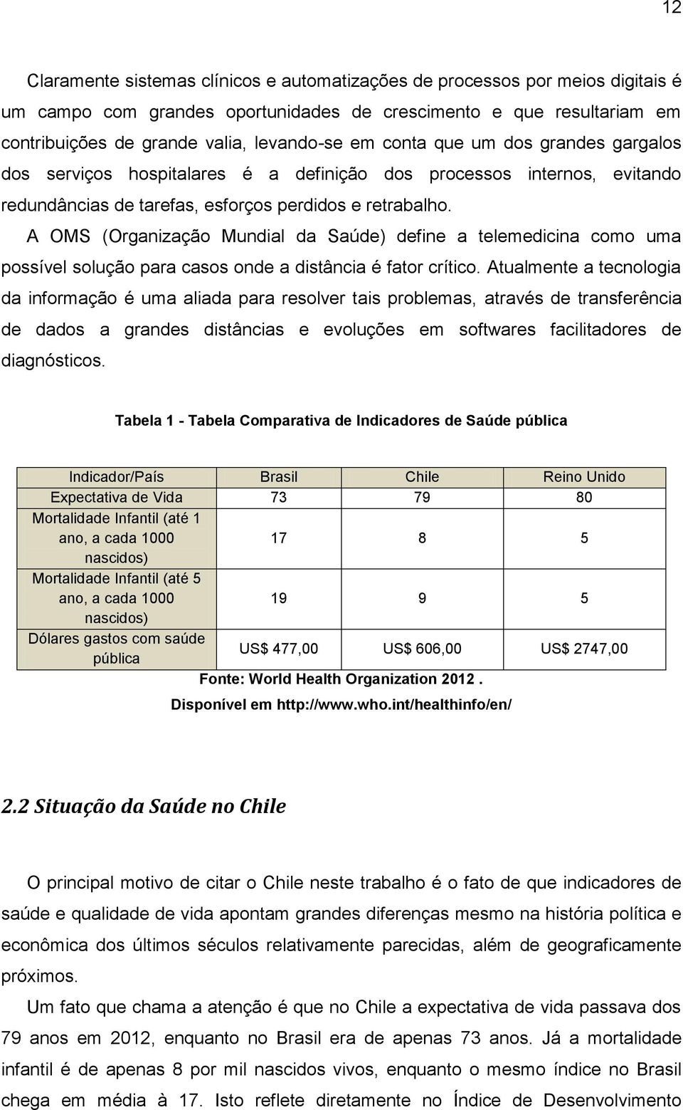 A OMS (Organização Mundial da Saúde) define a telemedicina como uma possível solução para casos onde a distância é fator crítico.