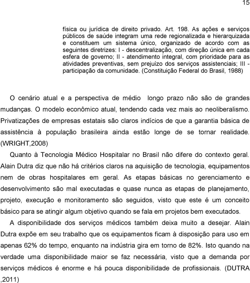 direção única em cada esfera de governo; II - atendimento integral, com prioridade para as atividades preventivas, sem prejuízo dos serviços assistenciais; III - participação da comunidade.