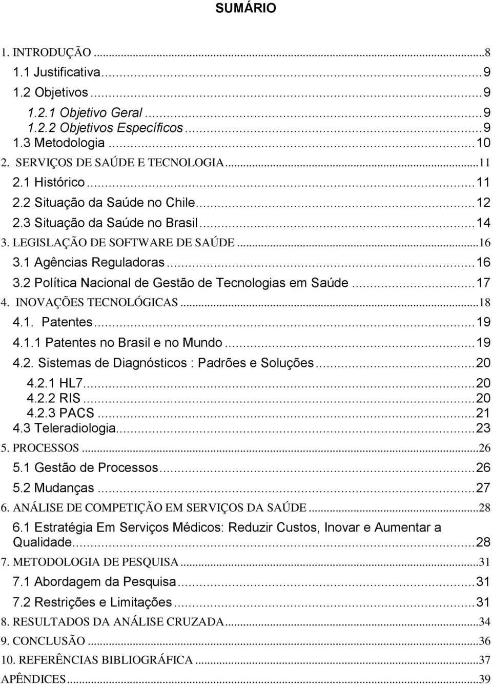 2 Política Nacional de Gestão de Tecnologias em Saúde... 17 4. INOVAÇÕES TECNOLÓGICAS...18 4.1. Patentes... 19 4.1.1 Patentes no Brasil e no Mundo... 19 4.2. Sistemas de Diagnósticos : Padrões e Soluções.