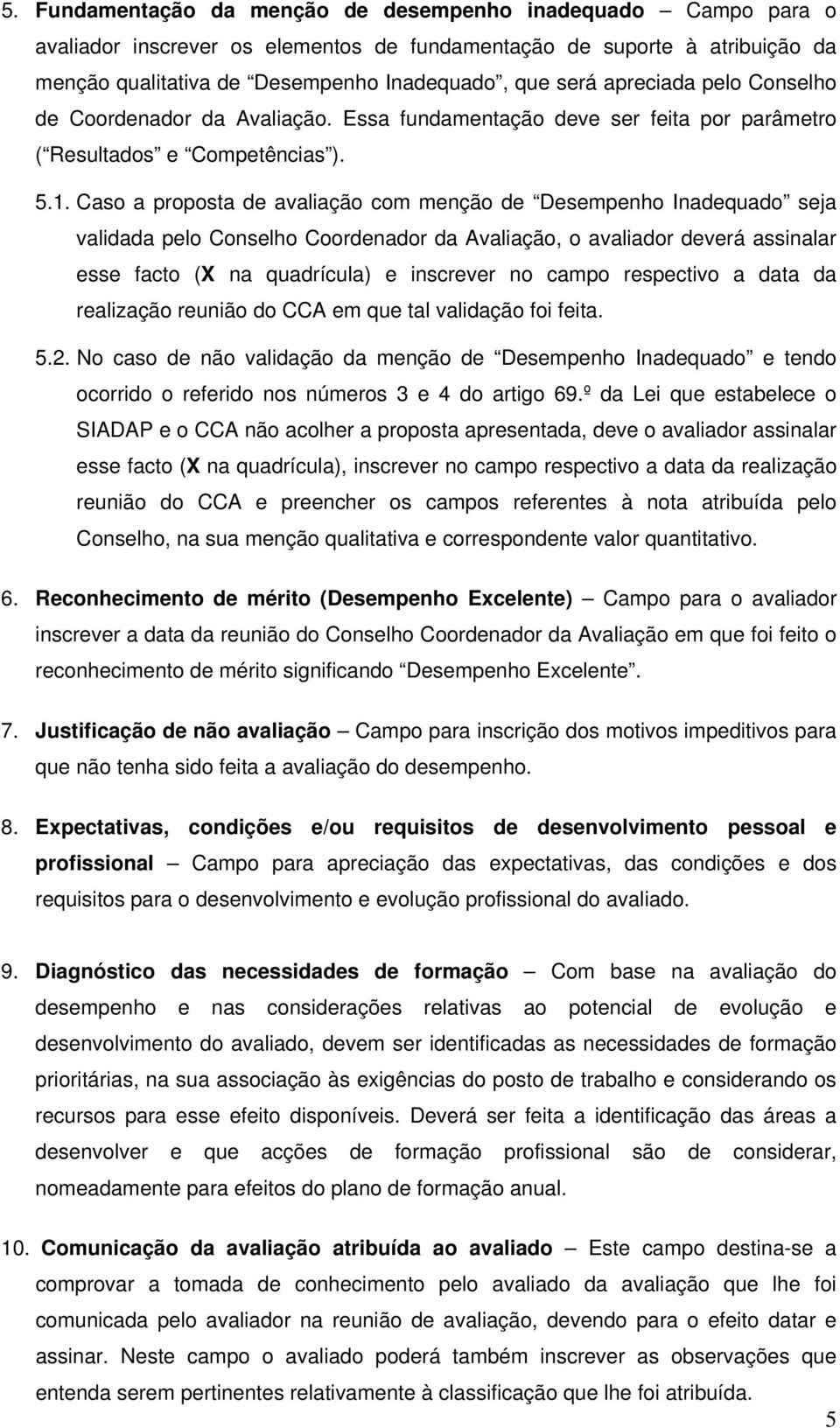 Caso a proposta de avaliação com menção de Desempenho Inadequado seja validada pelo Conselho Coordenador da Avaliação, o avaliador deverá assinalar esse facto (X na quadrícula) e inscrever no campo