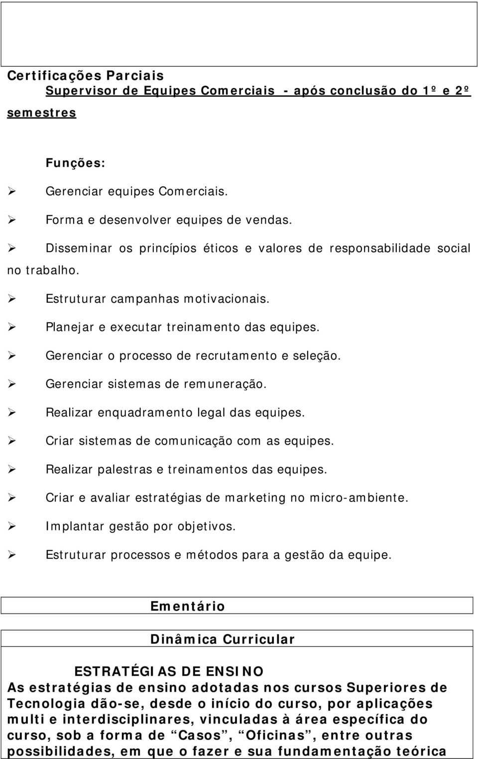 Gerenciar o processo de recrutamento e seleção. Gerenciar sistemas de remuneração. Realizar enquadramento legal das equipes. Criar sistemas de comunicação com as equipes.