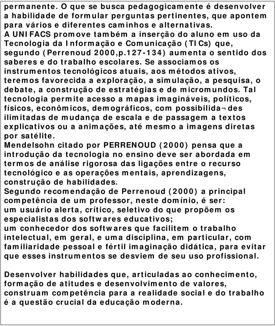 Se associamos os instrumentos tecnológicos atuais, aos métodos ativos, teremos favorecida a exploração, a simulação, a pesquisa, o debate, a construção de estratégias e de micromundos.