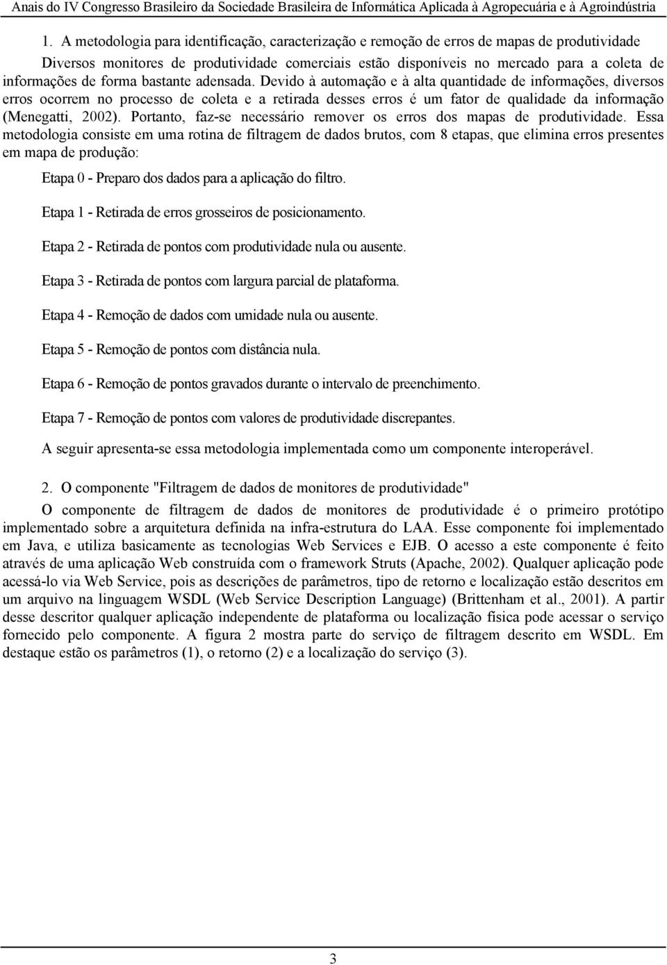 Devido à automação e à alta quantidade de informações, diversos erros ocorrem no processo de coleta e a retirada desses erros é um fator de qualidade da informação (Menegatti, 2002).