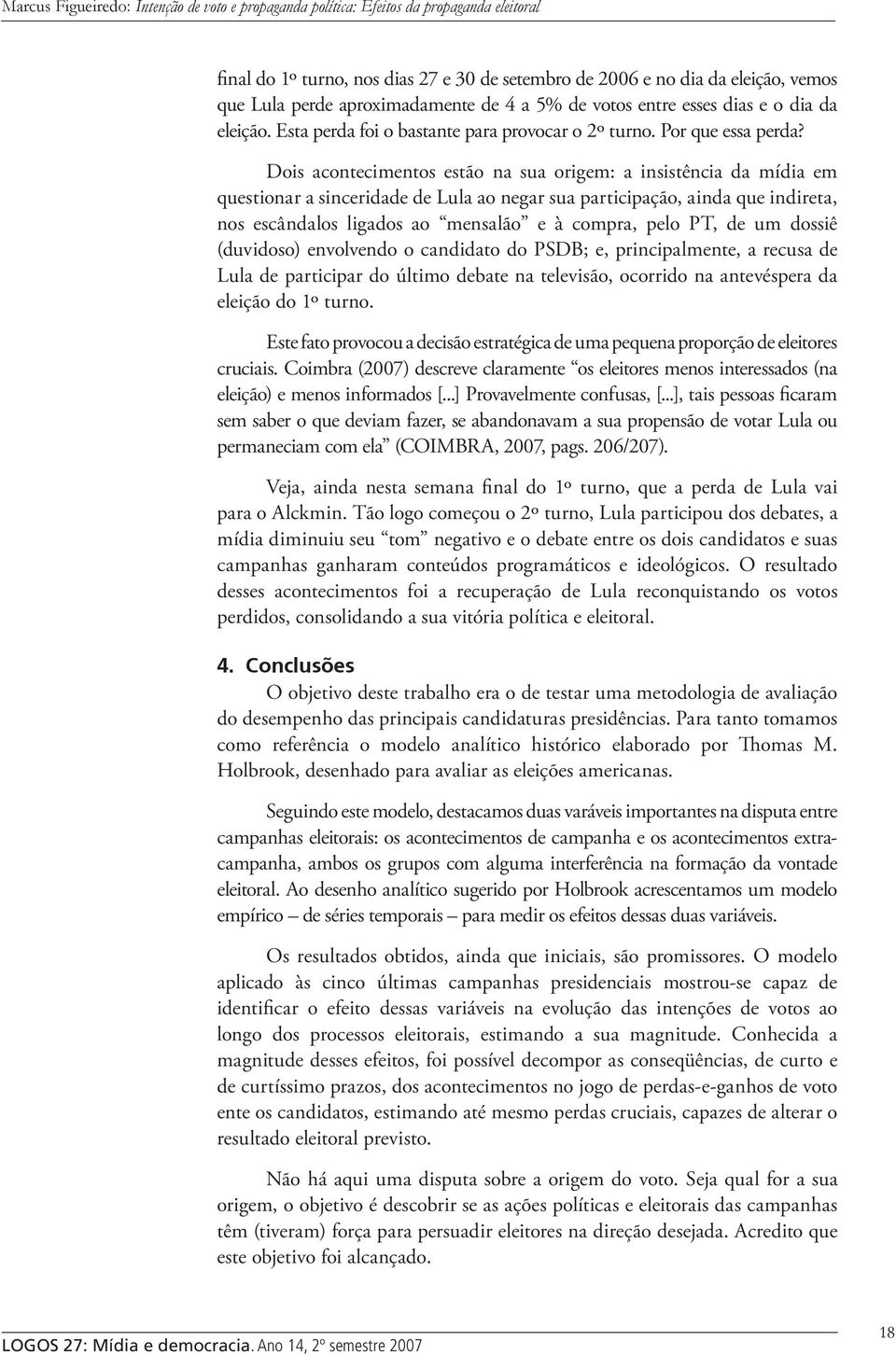 Dois acontecimentos estão na sua origem: a insistência da mídia em questionar a sinceridade de Lula ao negar sua participação, ainda que indireta, nos escândalos ligados ao mensalão e à compra, pelo