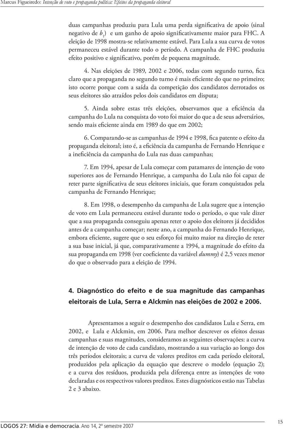 Nas eleições de 1989, 2002 e 2006, todas com segundo turno, fica claro que a propaganda no segundo turno é mais eficiente do que no primeiro; isto ocorre porque com a saída da competição dos