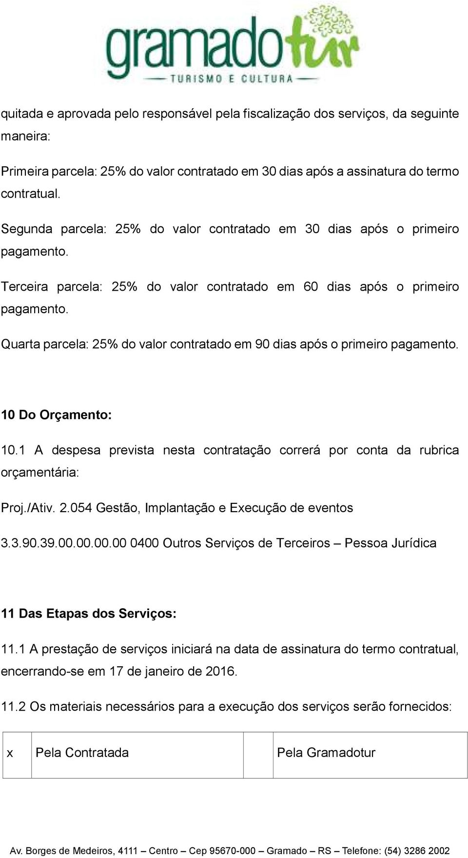 Quarta parcela: 25% do valor contratado em 90 dias após o primeiro pagamento. 10 Do Orçamento: 10.1 A despesa prevista nesta contratação correrá por conta da rubrica orçamentária: Proj./Ativ. 2.054 Gestão, Implantação e Execução de eventos 3.