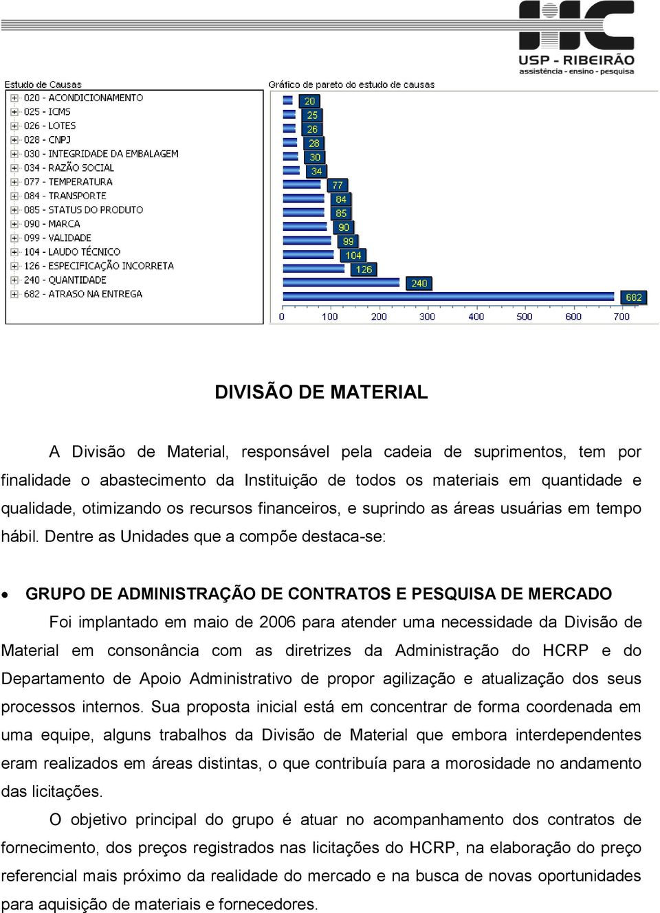 Dentre as Unidades que a compõe destaca-se: GRUPO DE ADMINISTRAÇÃO DE CONTRATOS E PESQUISA DE MERCADO Foi implantado em maio de 2006 para atender uma necessidade da Divisão de Material em consonância