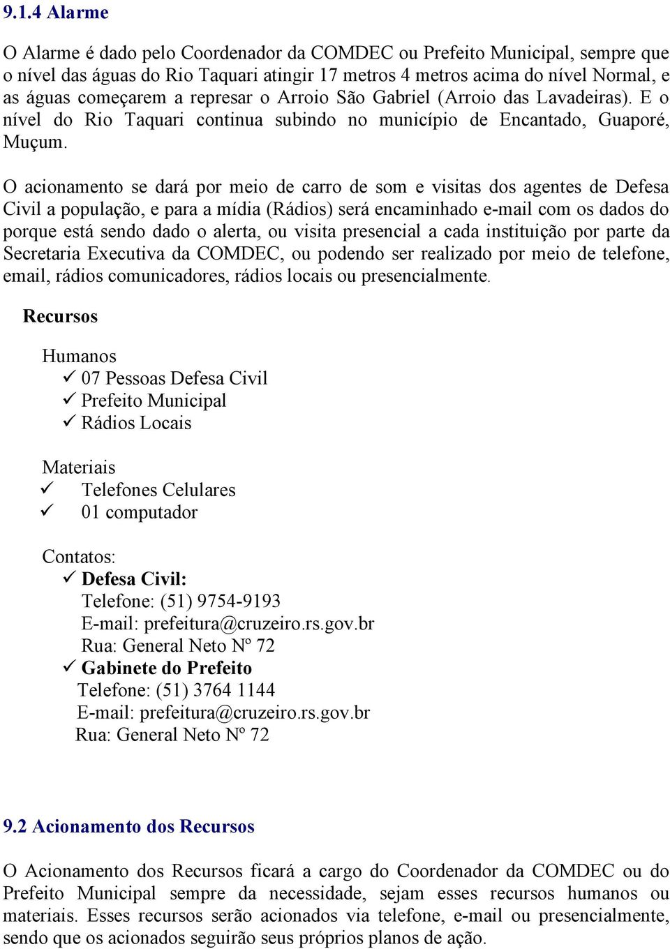 O acionamento se dará por meio de carro de som e visitas dos agentes de Defesa Civil a população, e para a mídia (Rádios) será encaminhado e-mail com os dados do porque está sendo dado o alerta, ou