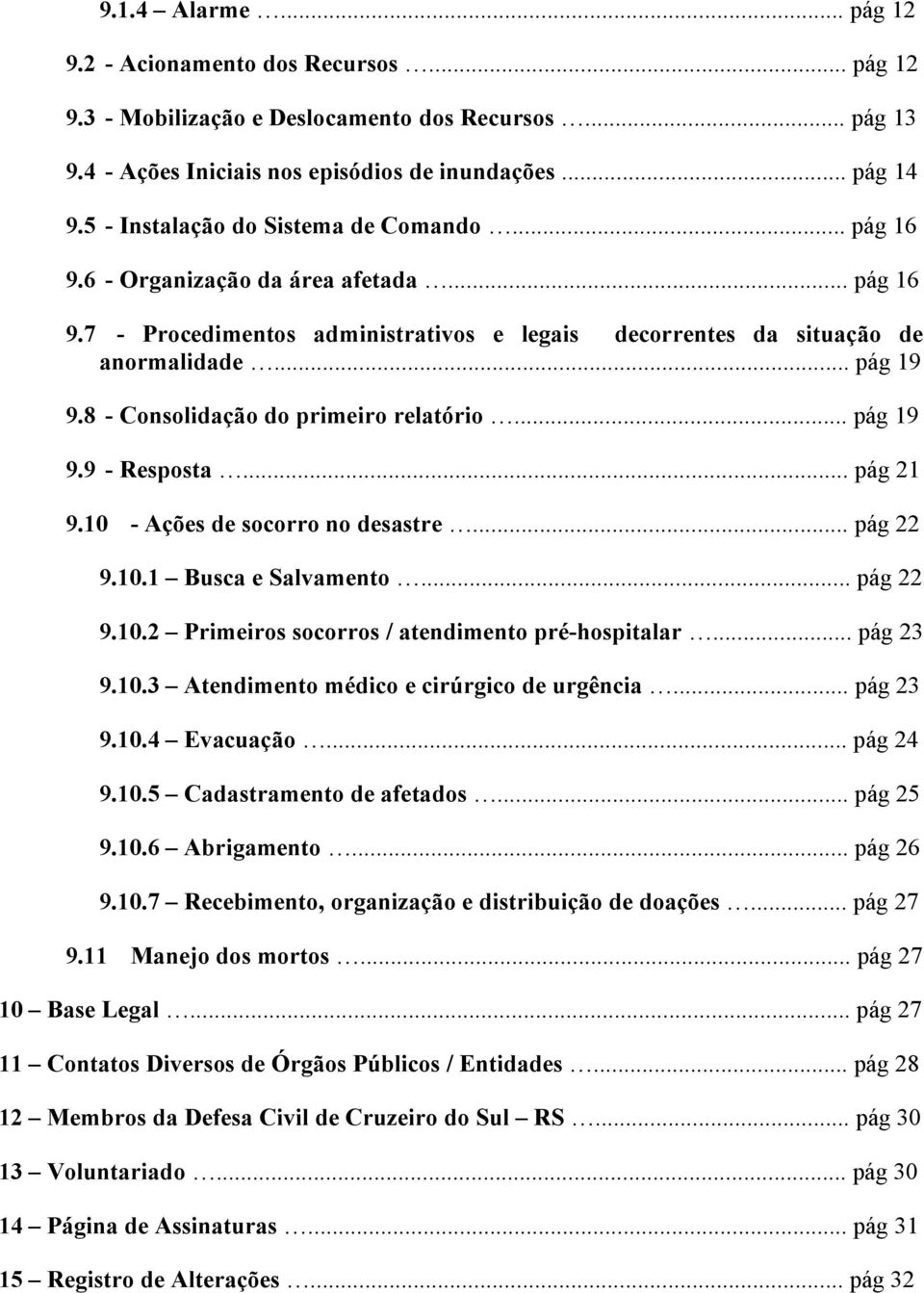 8 - Consolidação do primeiro relatório... pág 19 9.9 - Resposta... pág 21 9.10 - Ações de socorro no desastre... pág 22 9.10.1 Busca e Salvamento... pág 22 9.10.2 Primeiros socorros / atendimento pré-hospitalar.