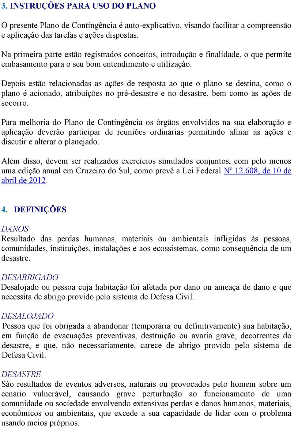 Depois estão relacionadas as ações de resposta ao que o plano se destina, como o plano é acionado, atribuições no pré-desastre e no desastre, bem como as ações de socorro.