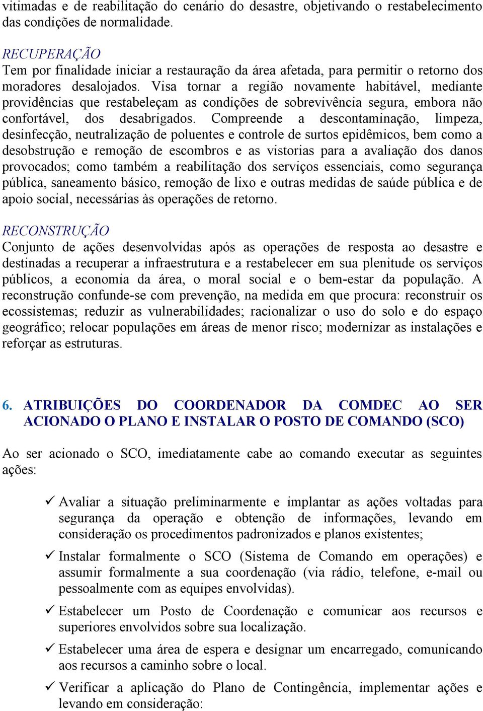 Visa tornar a região novamente habitável, mediante providências que restabeleçam as condições de sobrevivência segura, embora não confortável, dos desabrigados.