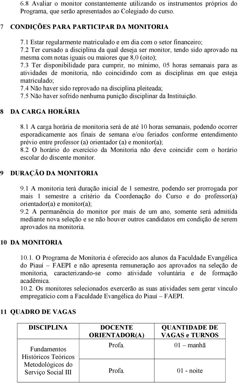 3 Ter disponibilidade para cumprir, no mínimo, 05 horas semanais para as atividades de monitoria, não coincidindo com as disciplinas em que esteja matriculado; 7.