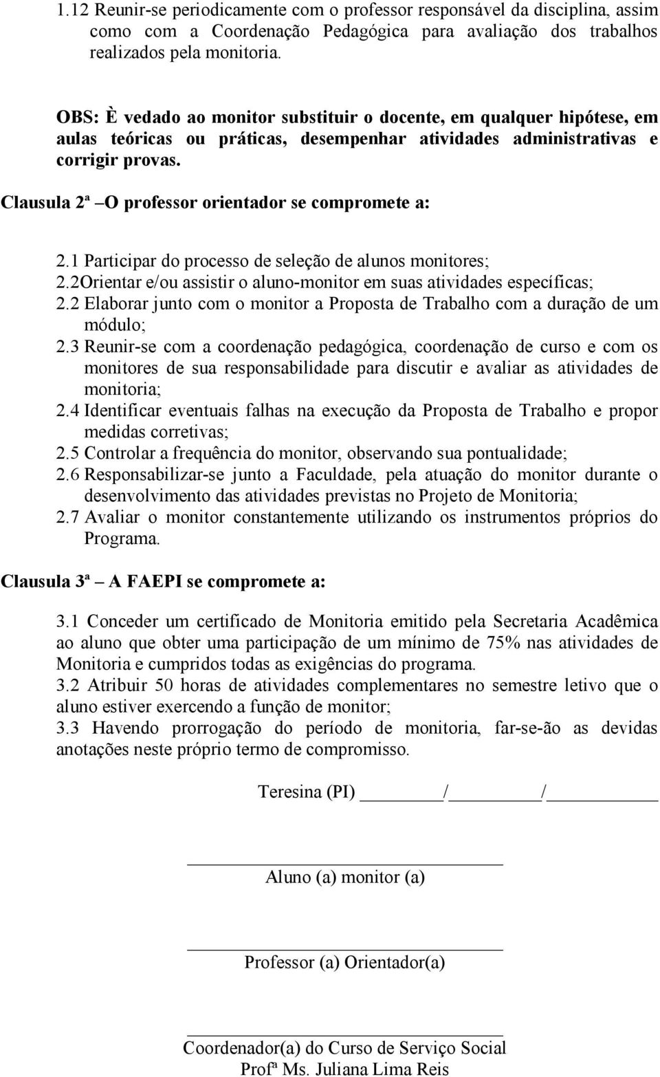 Clausula 2ª O professor orientador se compromete a: 2.1 Participar do processo de seleção de alunos monitores; 2.2Orientar e/ou assistir o aluno-monitor em suas atividades específicas; 2.