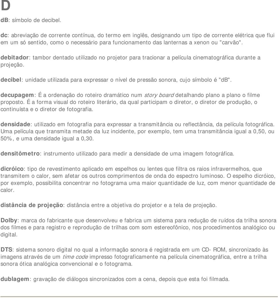 debitador: tambor dentado utilizado no projetor para tracionar a película cinematográfica durante a projeção. decibel: unidade utilizada para expressar o nível de pressão sonora, cujo símbolo é "db".