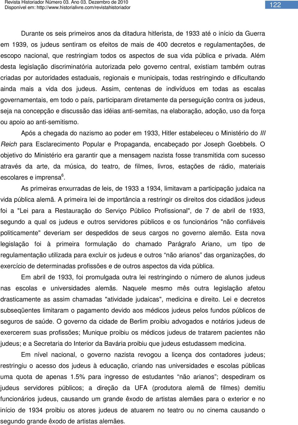 Além desta legislação discriminatória autorizada pelo governo central, existiam também outras criadas por autoridades estaduais, regionais e municipais, todas restringindo e dificultando ainda mais a