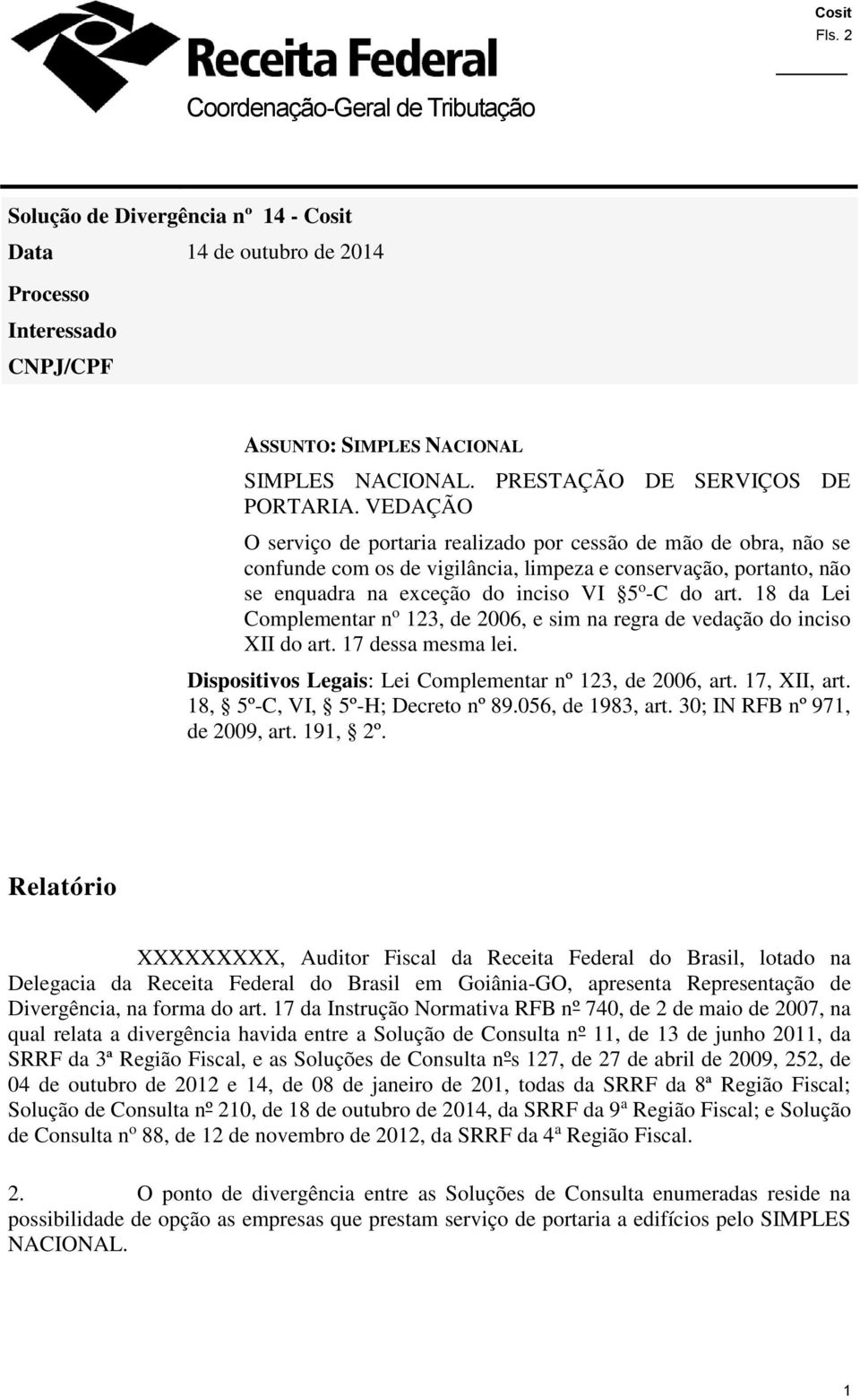 VEDAÇÃO O serviço de portaria realizado por cessão de mão de obra, não se confunde com os de vigilância, limpeza e conservação, portanto, não se enquadra na exceção do inciso VI 5 o -C do art.