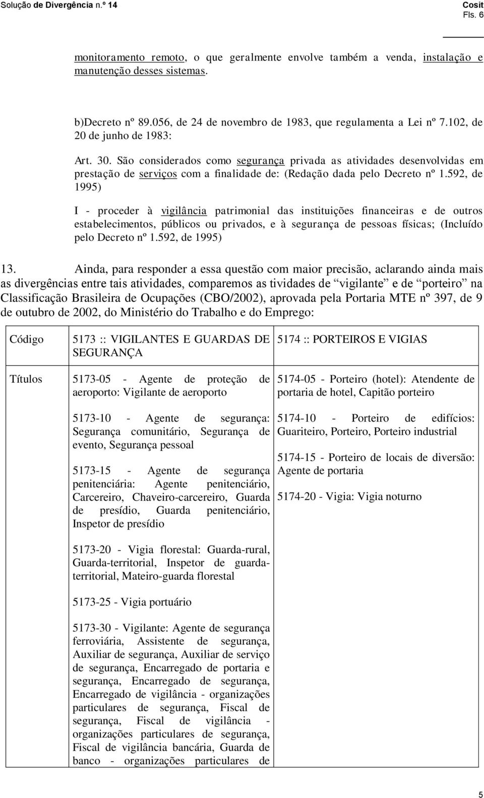 592, de 1995) I - proceder à vigilância patrimonial das instituições financeiras e de outros estabelecimentos, públicos ou privados, e à segurança de pessoas físicas; (Incluído pelo Decreto nº 1.