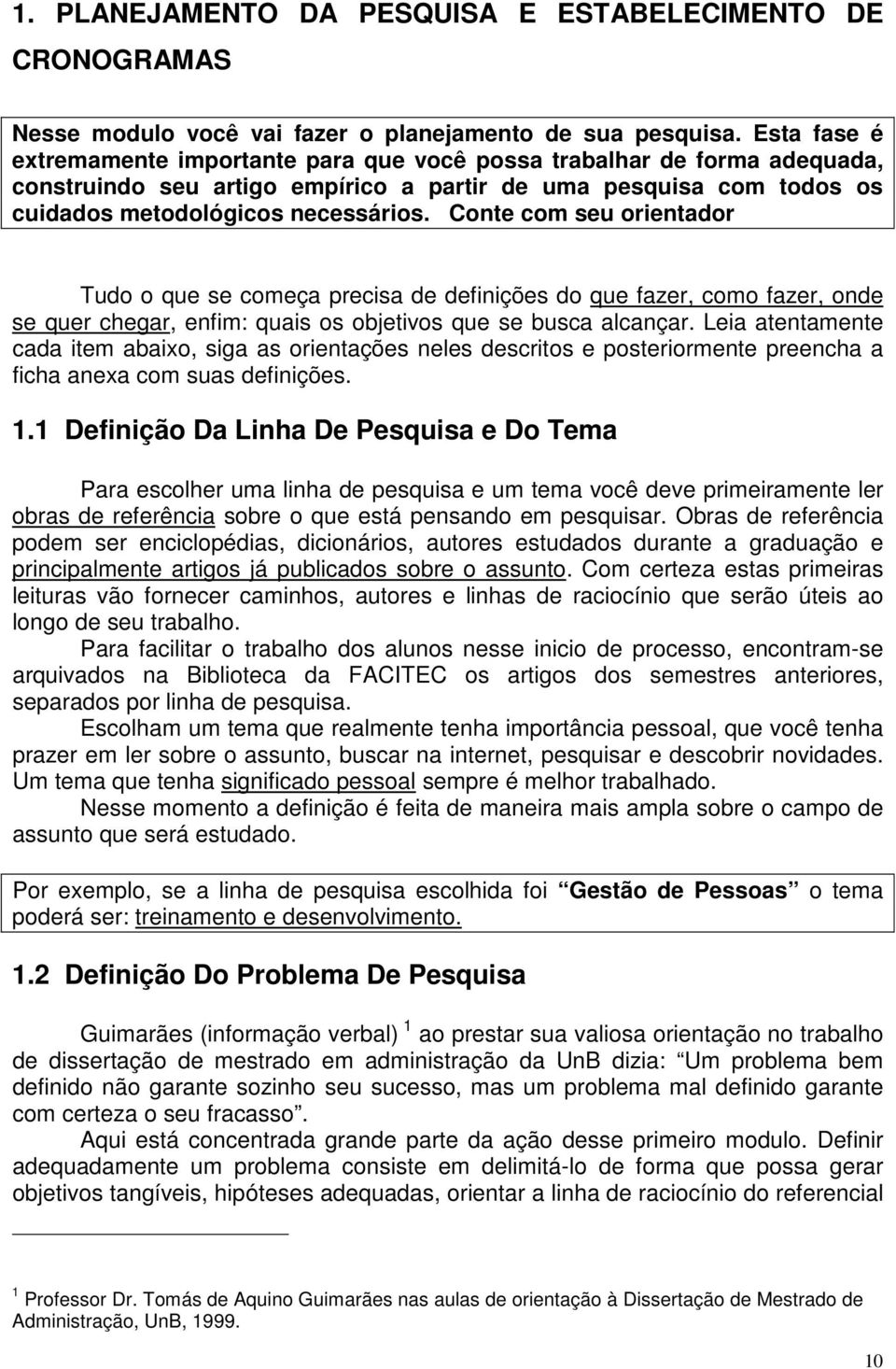 Conte com seu orientador Tudo o que se começa precisa de definições do que fazer, como fazer, onde se quer chegar, enfim: quais os objetivos que se busca alcançar.