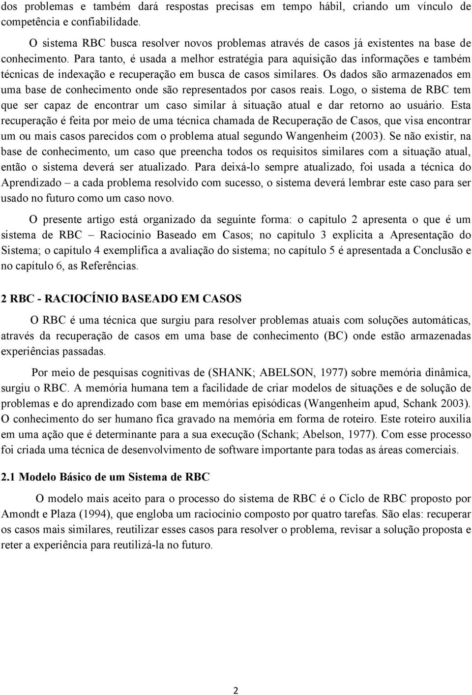 Para tanto, é usada a melhor estratégia para aquisição das informações e também técnicas de indexação e recuperação em busca de casos similares.