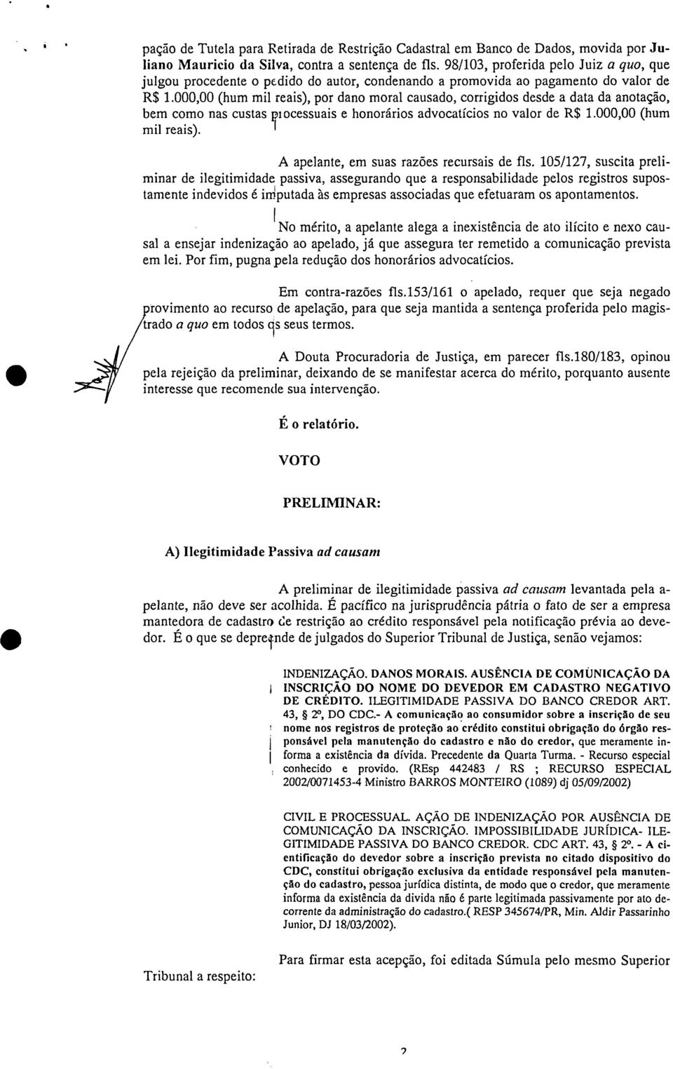 000,00 (hum ml reas), por dano moral causado, corrgdos desde a data da anotação, bem como nas custas p ocessuas e honoráros advocatícos no valor de R$ 1.000,00 (hum ml reas). A apelante, em suas razões recursas de fls.