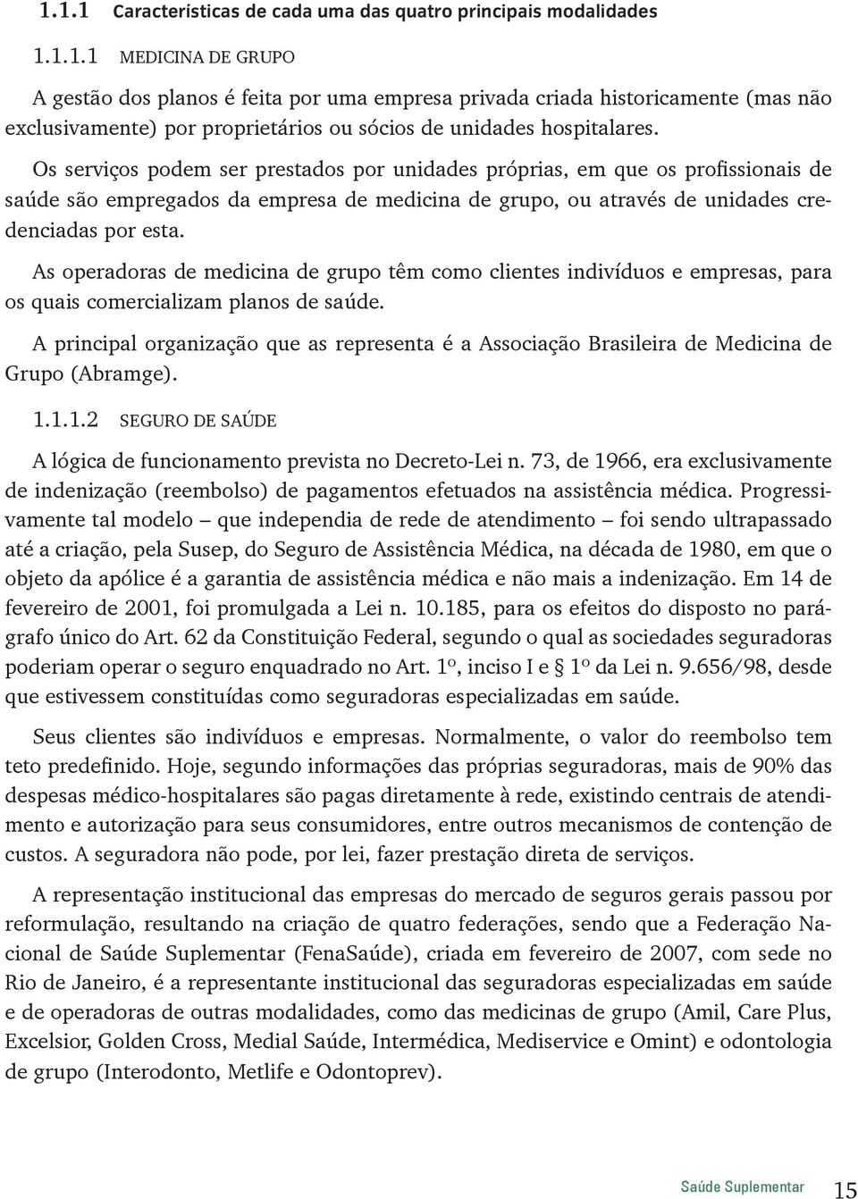 As operadoras de medicina de grupo têm como clientes indivíduos e empresas, para os quais comercializam planos de saúde.