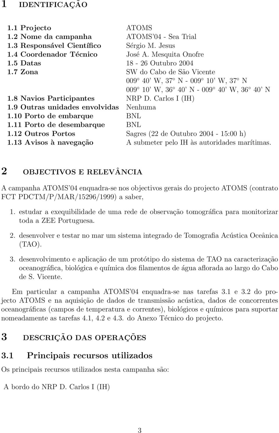 10 Porto de embarque BNL 1.11 Porto de desembarque BNL 1.12 Outros Portos Sagres (22 de Outubro 2004-15:00 h) 1.13 Avisos à navegação A submeter pelo IH às autoridades marítimas.