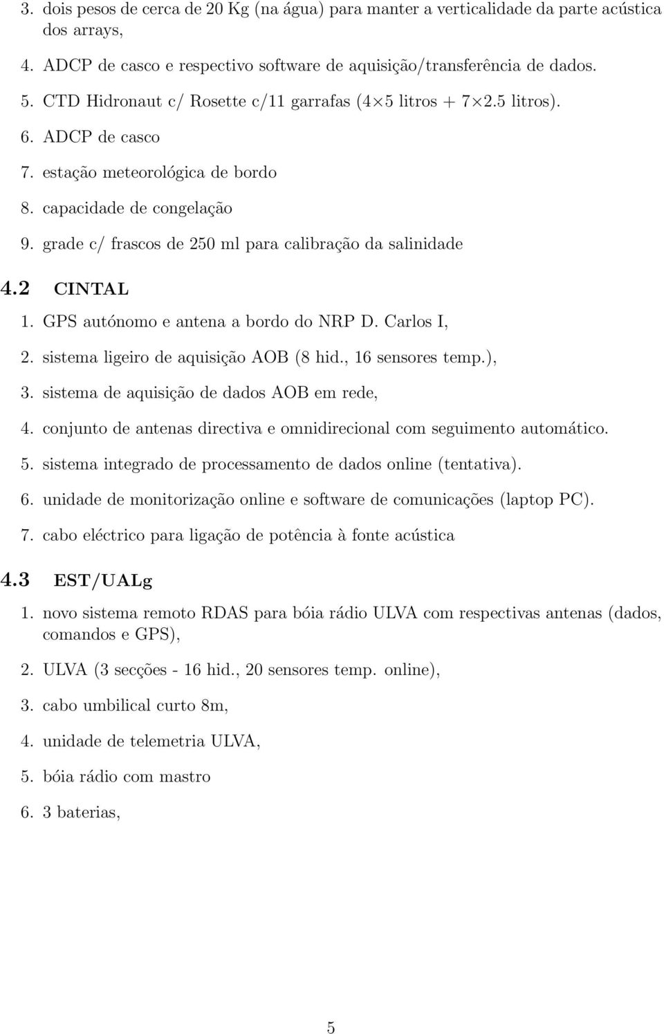 grade c/ frascos de 250 ml para calibração da salinidade 4.2 CINTAL 1. GPS autónomo e antena a bordo do NRP D. Carlos I, 2. sistema ligeiro de aquisição AOB (8 hid., 16 sensores temp.), 3.