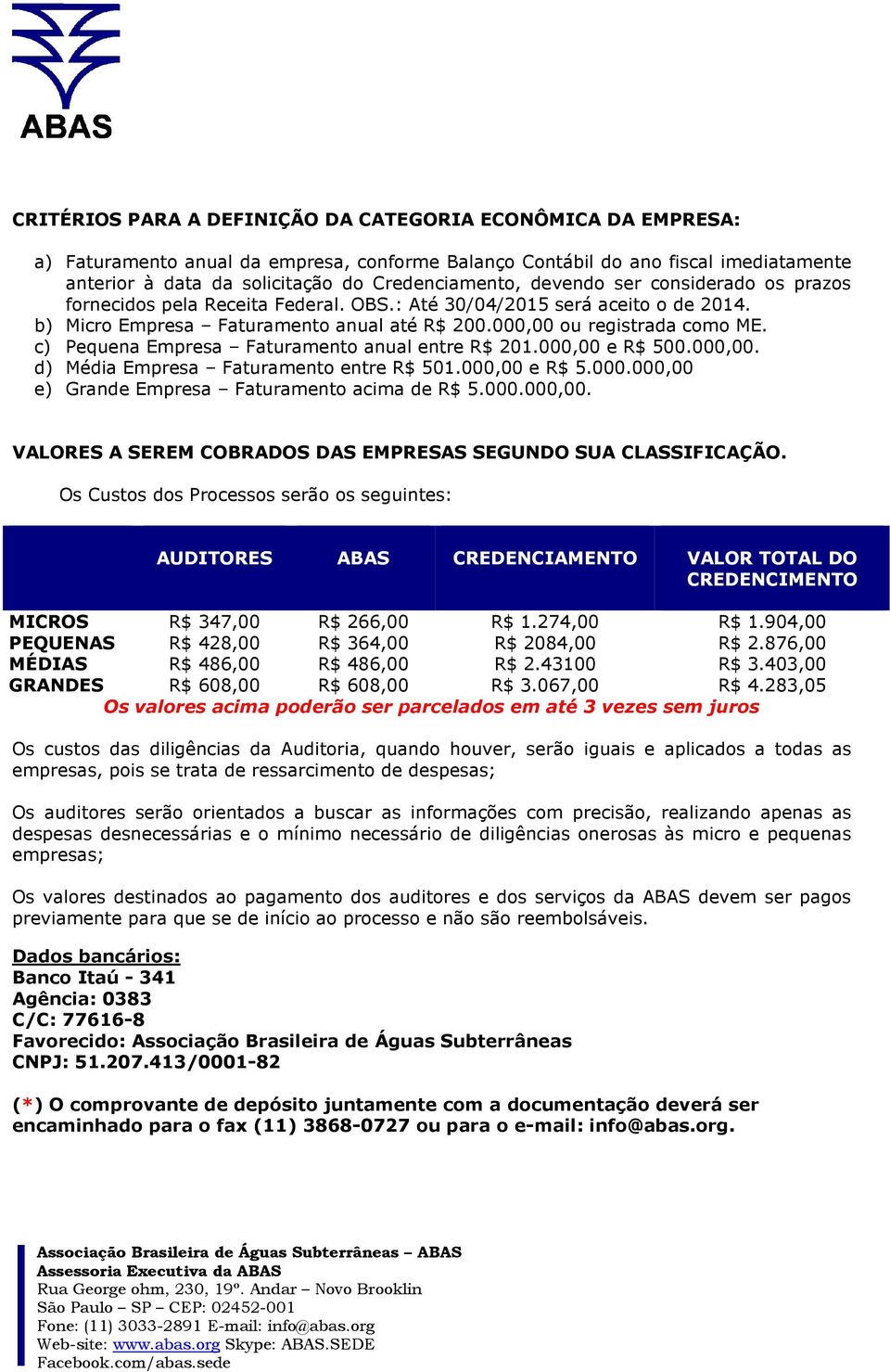 c) Pequena Empresa Faturamento anual entre R$ 201.000,00 e R$ 500.000,00. d) Média Empresa Faturamento entre R$ 501.000,00 e R$ 5.000.000,00 e) Grande Empresa Faturamento acima de R$ 5.000.000,00. VALORES A SEREM COBRADOS DAS EMPRESAS SEGUNDO SUA CLASSIFICAÇÃO.