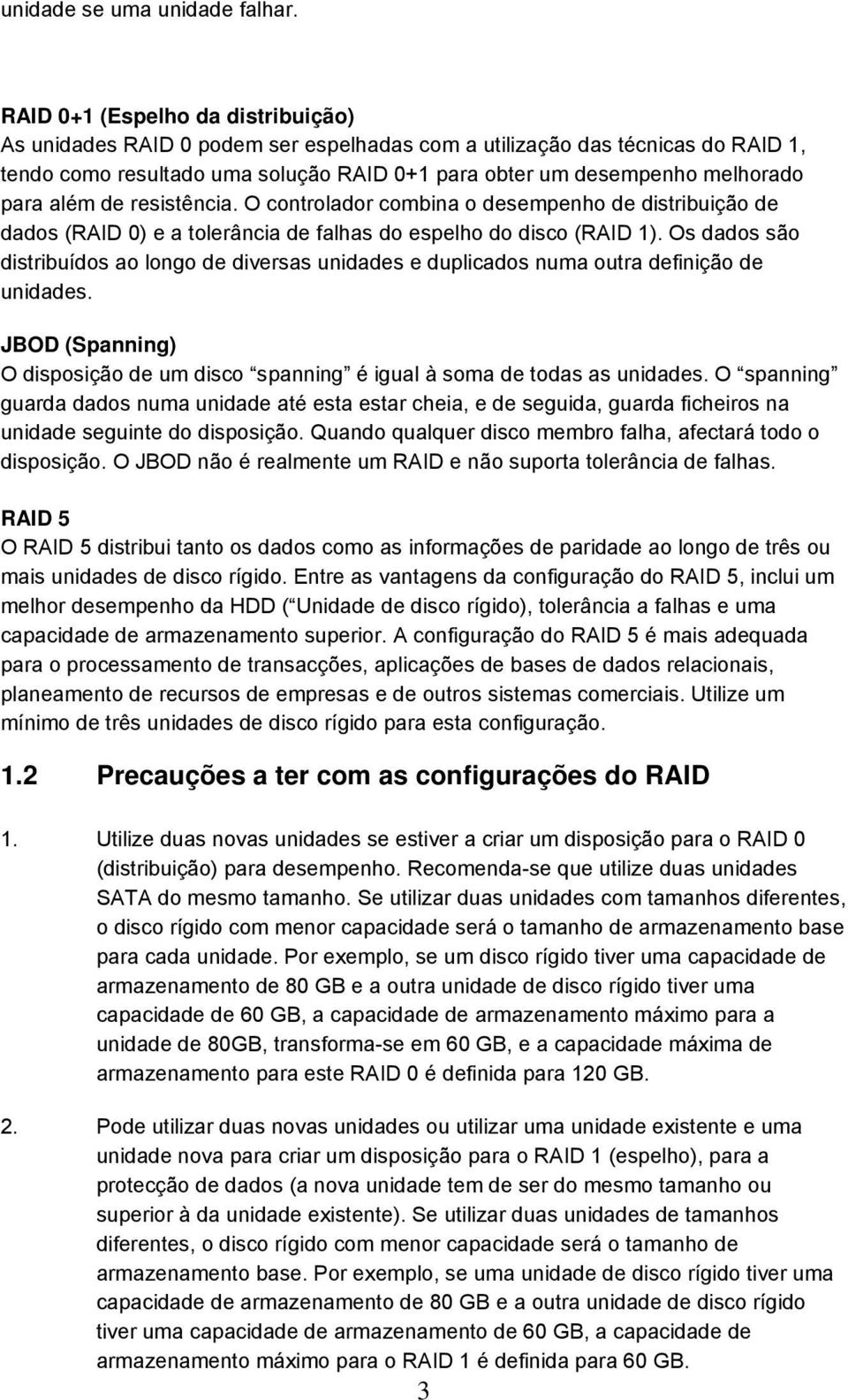 além de resistência. O controlador combina o desempenho de distribuição de dados (RAID 0) e a tolerância de falhas do espelho do disco (RAID 1).