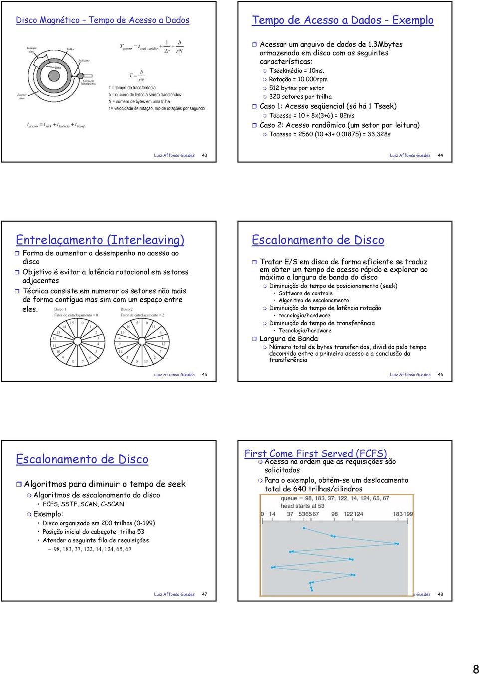 000rpm 512 bytes por setor 320 setores por trilha Caso 1: Acesso seqüencial (só há 1 Tseek) Tacesso = 10 + 8x(3+6) = 82ms Caso 2: Acesso randômico (um setor por leitura) Tacesso = 2560 (10 +3+ 0.