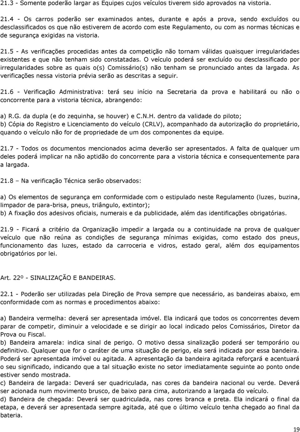 exigidas na vistoria. 21.5 - As verificações procedidas antes da competição não tornam válidas quaisquer irregularidades existentes e que não tenham sido constatadas.