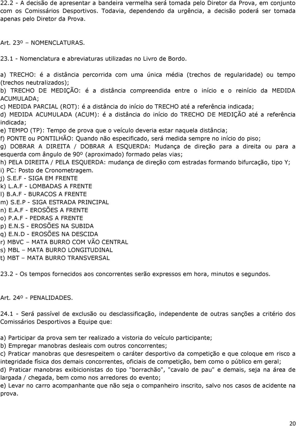 a) TRECHO: é a distância percorrida com uma única média (trechos de regularidade) ou tempo (trechos neutralizados); b) TRECHO DE MEDIÇÃO: é a distância compreendida entre o início e o reinício da