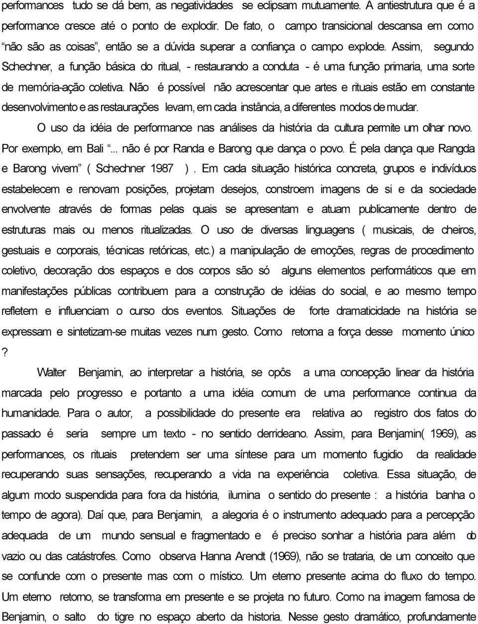 Assim, segundo Schechner, a função básica do ritual, - restaurando a conduta - é uma função primaria, uma sorte de memória-ação coletiva.