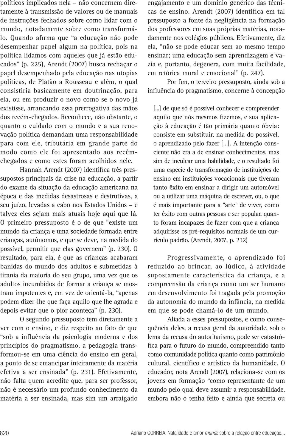 225), Arendt (2007) busca rechaçar o papel desempenhado pela educação nas utopias políticas, de Platão a Rousseau e além, o qual consistiria basicamente em doutrinação, para ela, ou em produzir o